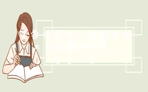 魔兽世界猎人稀有宝宝大全带图 wow猎人宝宝大全