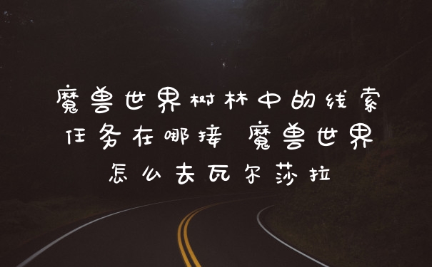 魔兽世界树林中的线索任务在哪接 魔兽世界怎么去瓦尔莎拉