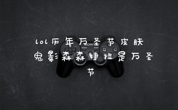 lol历年万圣节皮肤 鬼影森森婕拉是万圣节