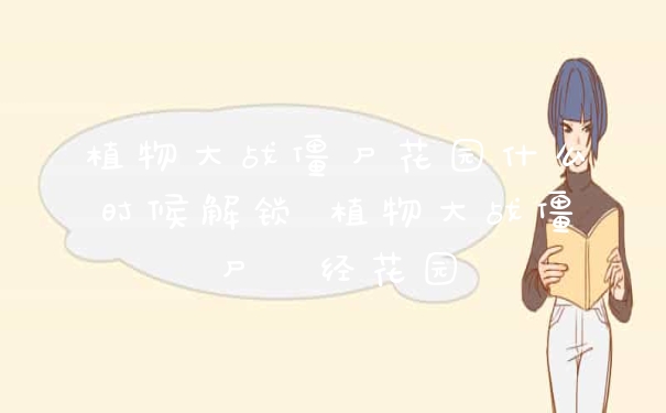 植物大战僵尸花园什么时候解锁 植物大战僵尸褝经花园