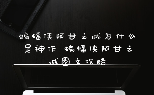 蝙蝠侠阿甘之城为什么是神作 蝙蝠侠阿甘之城图文攻略