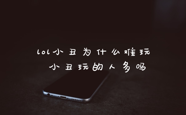 lol小丑为什么难玩 小丑玩的人多吗