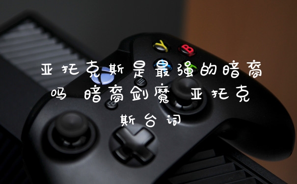 亚托克斯是最强的暗裔吗 暗裔剑魔 亚托克斯台词