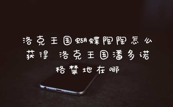 洛克王国蝴蝶陶陶怎么获得 洛克王国潘多诺格禁地在哪