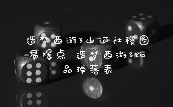 造梦西游3山河社稷图易爆点 造梦西游3饰品掉落表