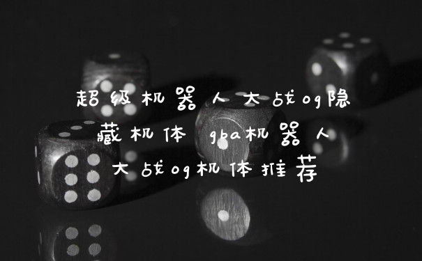 超级机器人大战og隐藏机体 gba机器人大战og机体推荐