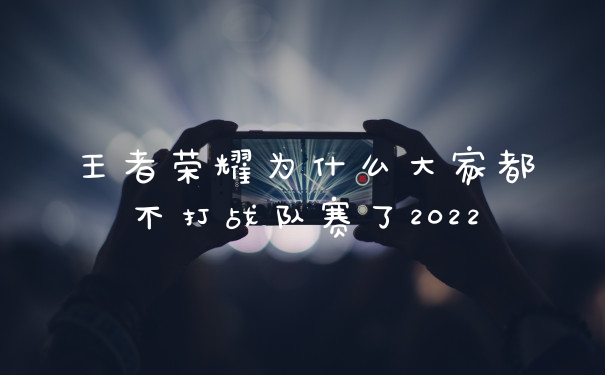 王者荣耀为什么大家都不打战队赛了2022