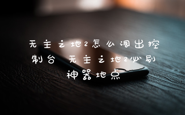无主之地2怎么调出控制台 无主之地2必刷神器地点