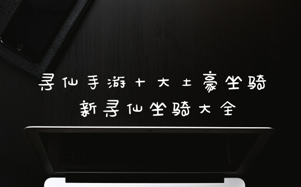 寻仙手游十大土豪坐骑 新寻仙坐骑大全