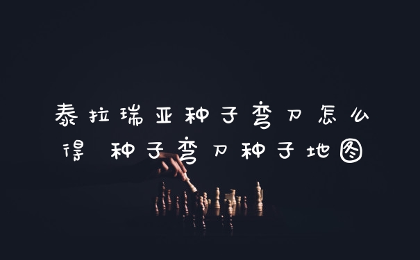 泰拉瑞亚种子弯刀怎么得 种子弯刀种子地图