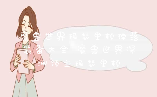 魔兽世界玛瑟里顿掉落装备大全 魔兽世界深渊领主玛瑟里顿