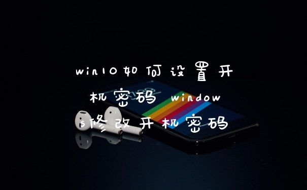 win10如何设置开机密码 windows修改开机密码
