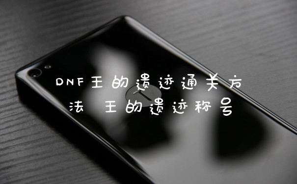 DNF王的遗迹通关方法 王的遗迹称号