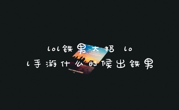 lol铁男大招 lol手游什么时候出铁男
