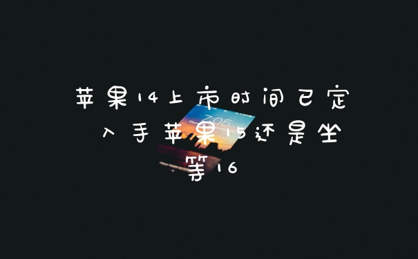 苹果14上市时间已定 入手苹果15还是坐等16