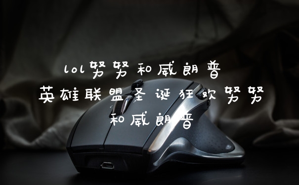 lol努努和威朗普 英雄联盟圣诞狂欢努努和威朗普
