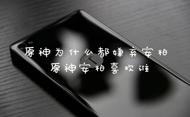 原神为什么都嫌弃安柏 原神安柏喜欢谁