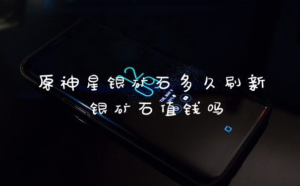 原神星银矿石多久刷新 银矿石值钱吗