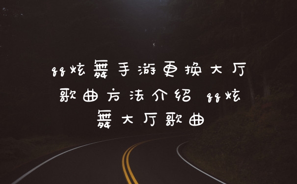 qq炫舞手游更换大厅歌曲方法介绍 qq炫舞大厅歌曲