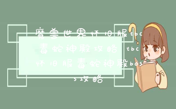 魔兽世界怀旧服tbc毒蛇神殿攻略 tbc怀旧服毒蛇神殿boss攻略