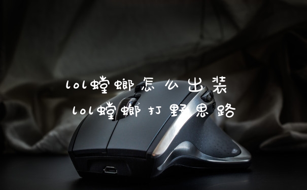 lol螳螂怎么出装 lol螳螂打野思路