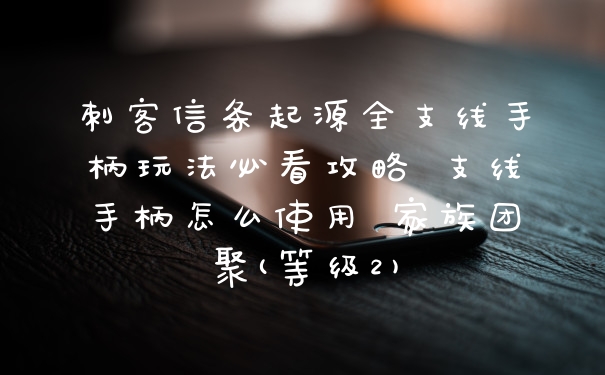 刺客信条起源全支线手柄玩法必看攻略 支线手柄怎么使用 家族团聚(等级2)