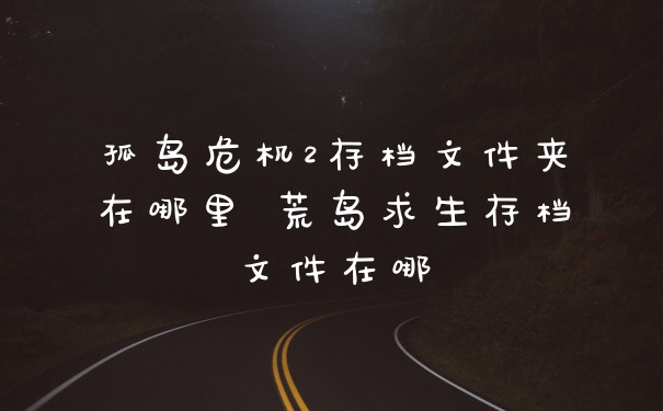 孤岛危机2存档文件夹在哪里 荒岛求生存档文件在哪