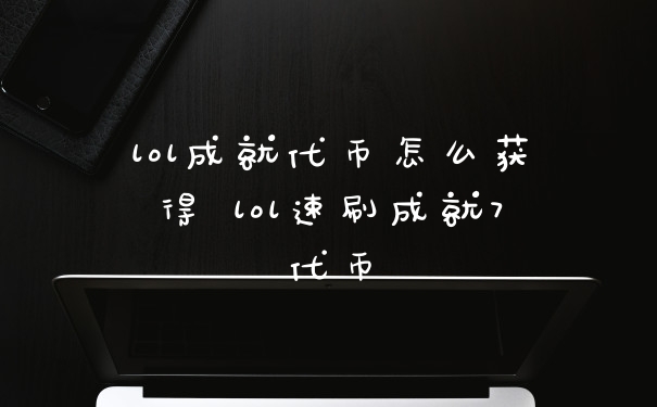 lol成就代币怎么获得 lol速刷成就7代币
