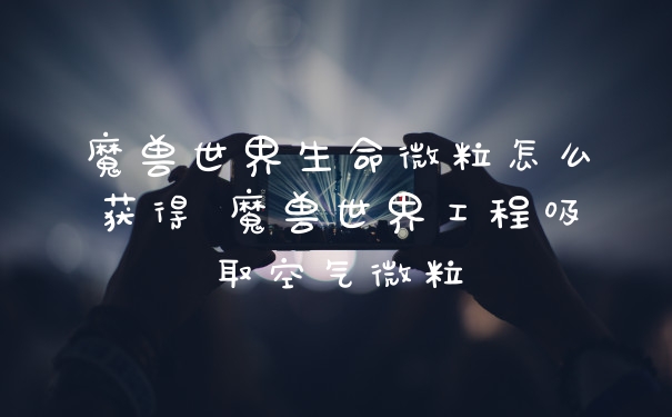 魔兽世界生命微粒怎么获得 魔兽世界工程吸取空气微粒
