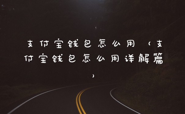 支付宝钱包怎么用(支付宝钱包怎么用详解篇)