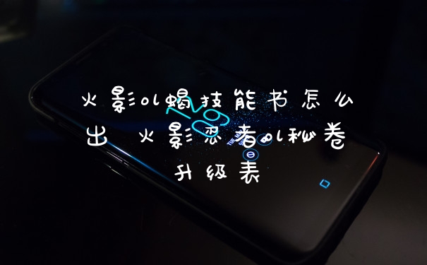 火影ol蝎技能书怎么出 火影忍者ol秘卷升级表