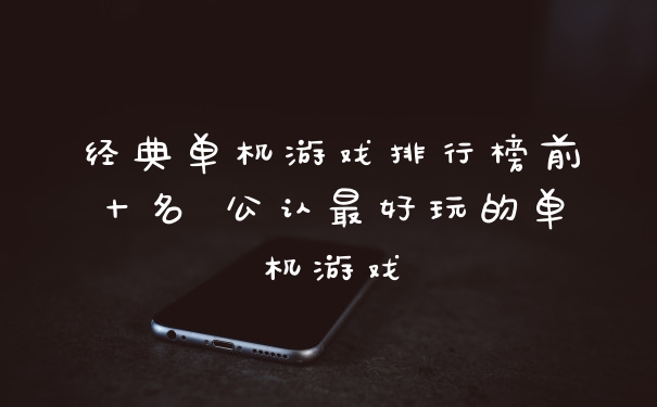 经典单机游戏排行榜前十名 公认最好玩的单机游戏