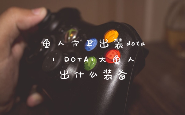 鱼人守卫出装dota1 DOTA1大鱼人出什么装备