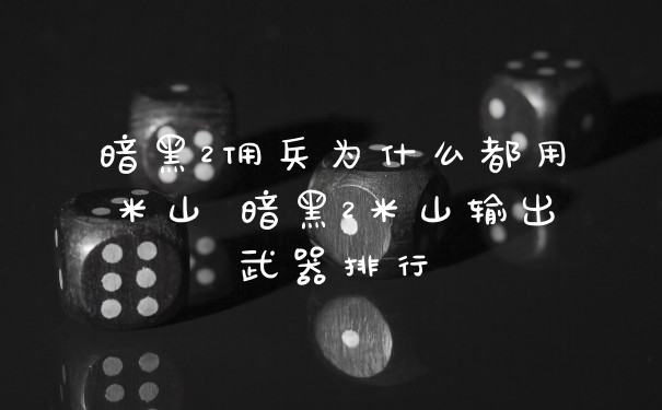 暗黑2佣兵为什么都用米山 暗黑2米山输出武器排行
