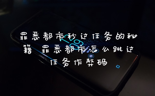 罪恶都市秒过任务的秘籍 罪恶都市怎么跳过任务作弊码