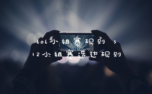 lol小组赛规则 s12小组赛选边规则