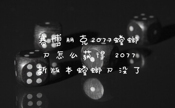 赛博朋克2077螳螂刀怎么获得 2077新版本螳螂刀没了