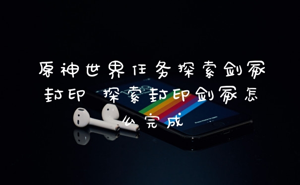 原神世界任务探索剑冢封印 探索封印剑冢怎么完成