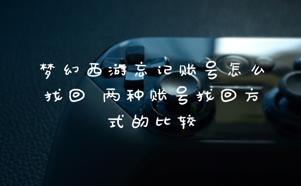 梦幻西游忘记账号怎么找回 两种账号找回方式的比较