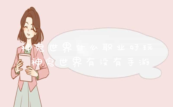 神鬼世界什么职业好玩 神鬼世界有没有手游
