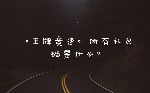《王牌竞速》所有礼包码是什么?