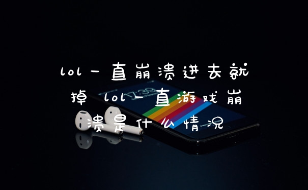 lol一直崩溃进去就掉 lol一直游戏崩溃是什么情况