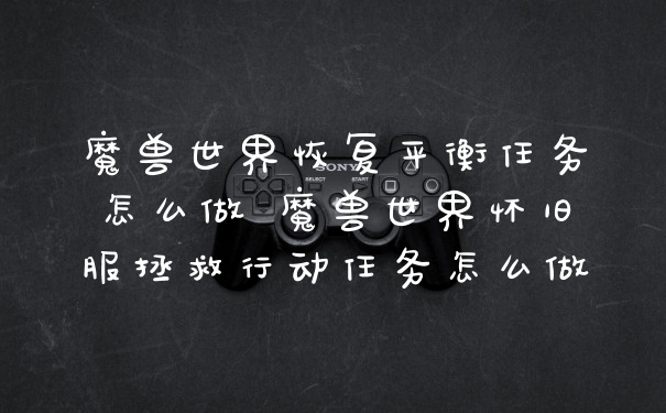 魔兽世界恢复平衡任务怎么做 魔兽世界怀旧服拯救行动任务怎么做