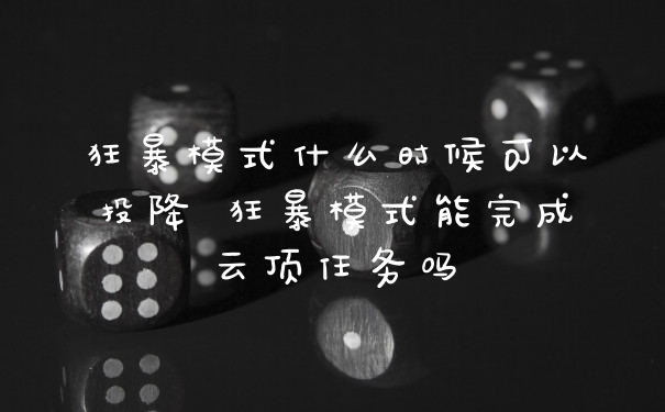 狂暴模式什么时候可以投降 狂暴模式能完成云顶任务吗