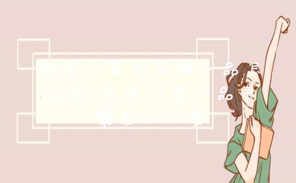 鬼谷八荒化灵丹一品怎么出 鬼谷八荒一品灵果怎么化灵