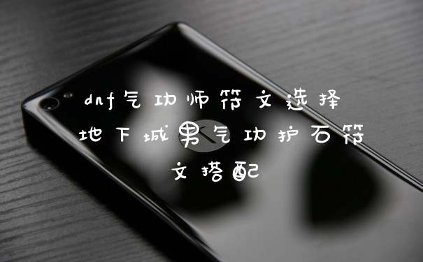 dnf气功师符文选择 地下城男气功护石符文搭配