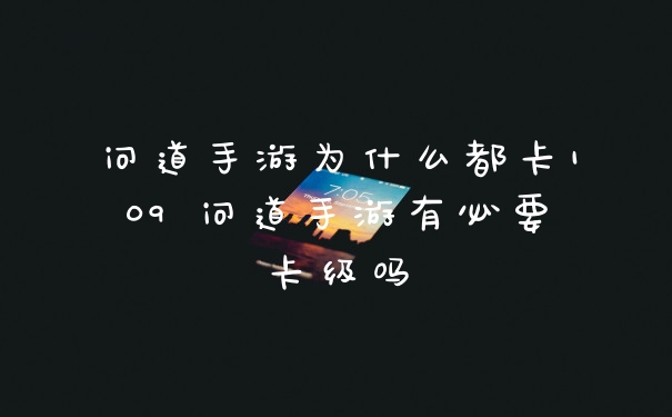 问道手游为什么都卡109 问道手游有必要卡级吗