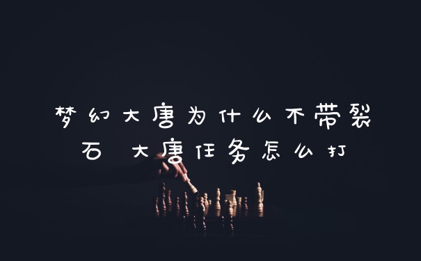 梦幻大唐为什么不带裂石 大唐任务怎么打