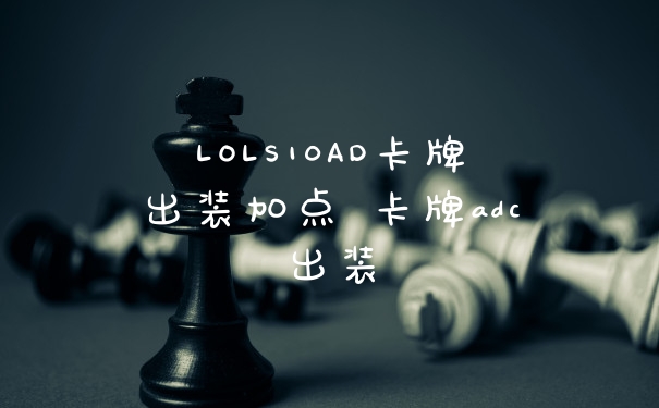 LOLS10AD卡牌出装加点 卡牌adc出装
