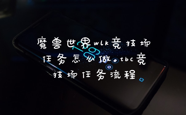 魔兽世界wlk竞技场任务怎么做 tbc竞技场任务流程